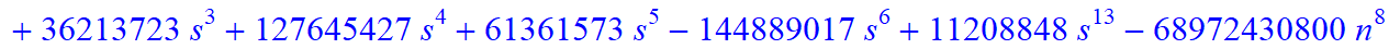 8, 1/2027025*(n+1+s)*(n-s)*(5958225-9395595*n-24744825*s+1389465545*n^4+9084723635*n^5+8834157345*n^6+13902262800*s^4*n^9+2780452560*s^4*n^10+5560905120*s^3*n^10+27804525600*s^3*n^9+80908979320*n^10+33...