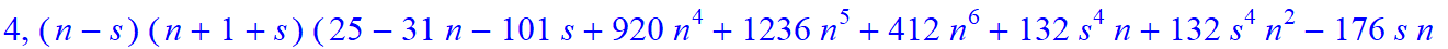 4, 1/105*(n-s)*(n+1+s)*(25-31*n-101*s+920*n^4+1236*n^5+412*n^6+132*s^4*n+132*s^4*n^2-176*s*n+236*s*n^2+824*s*n^3+412*s*n^4-44*s^2*n+368*s^2*n^2+824*s^2*n^3+412*s^2*n^4+264*s^3*n+264*s^3*n^2+60*s^3+360*...