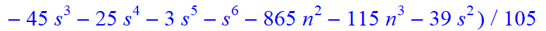 4, 1/105*(n-s)*(n+1+s)*(25-115*n-17*s+3405*n^4+4155*n^5+1385*n^6+27*s^4*n+27*s^4*n^2+244*s*n-79*s*n^2-646*s*n^3-323*s*n^4+271*s^2*n-52*s^2*n^2-646*s^2*n^3-323*s^2*n^4+54*s^3*n+54*s^3*n^2-45*s^3-25*s^4-...