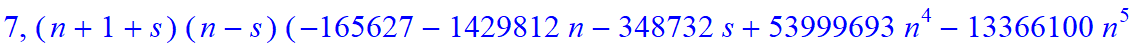 7, 1/135135*(n+1+s)*(n-s)*(-165627-1429812*n-348732*s+53999693*n^4-13366100*n^5-272463444*n^6+799695072*n^10-4644740*s^4*n-19959276*s^4*n^2+805620640*n^9+1541398*s*n+13580962*s*n^2+15871208*s*n^3-68997...