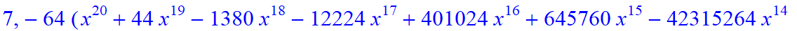 7, -64*(x^20+44*x^19-1380*x^18-12224*x^17+401024*x^16+645760*x^15-42315264*x^14+49305600*x^13+1752858624*x^12-4087578624*x^11-32710066176*x^10+101546721280*x^9+273919508480*x^8-1100082053120*x^7-861006...