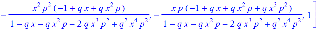 4, [x^4*p^4/(1-q*x-q*x^2*p-2*q*x^3*p^2+q^2*x^4*p^2), -x^3*p^3/(1-q*x-q*x^2*p-2*q*x^3*p^2+q^2*x^4*p^2)*(-1+q*x), -x^2*p^2/(1-q*x-q*x^2*p-2*q*x^3*p^2+q^2*x^4*p^2)*(-1+q*x+q*x^2*p), -x*p/(1-q*x-q*x^2*p-2*...