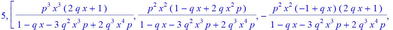 5, [p^3*x^3*(2*q*x+1)/(1-q*x-3*q^2*x^3*p+2*q^3*x^4*p), p^2*x^2*(1-q*x+2*q*x^2*p)/(1-q*x-3*q^2*x^3*p+2*q^3*x^4*p), -p^2*x^2*(-1+q*x)*(2*q*x+1)/(1-q*x-3*q^2*x^3*p+2*q^3*x^4*p), -p*x*(-1+q*x+2*q^2*x^3*p-q...
