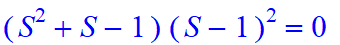 (S^2+S-1)*(S-1)^2 = 0