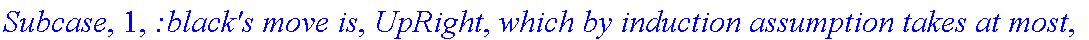 Subcase, 1, `:black's move is`, UpRight, `which by induction assumption takes at most`, f_(2,2,1)(a+1,b-1), 