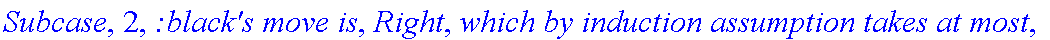 Subcase, 2, `:black's move is`, Right, `which by induction assumption takes at most`, f_(2,2,1)(a,b), 