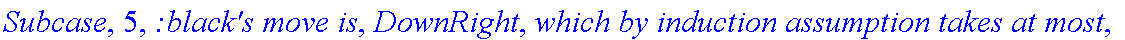 Subcase, 5, `:black's move is`, DownRight, `which by induction assumption takes at most`, f_(2,2,3)(a-2,b+1), 