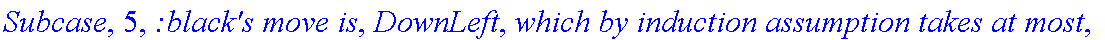 Subcase, 5, `:black's move is`, DownLeft, `which by induction assumption takes at most`, f_(1,1,2)(a-1,b+1), 