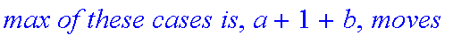 `max of these cases is`, a+1+b, moves