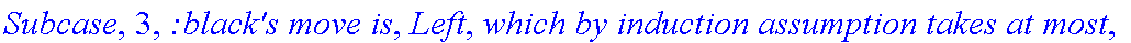 Subcase, 3, `:black's move is`, Left, `which by induction assumption takes at most`, f_(1,1,2)(a,b), 