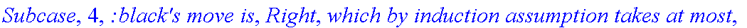 Subcase, 4, `:black's move is`, Right, `which by induction assumption takes at most`, f_(3,1,2)(a,b), 