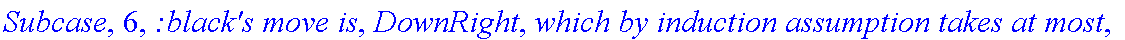 Subcase, 6, `:black's move is`, DownRight, `which by induction assumption takes at most`, f_(3,1,2)(a-1,b+1), 