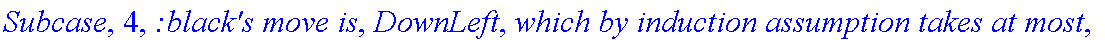 Subcase, 4, `:black's move is`, DownLeft, `which by induction assumption takes at most`, f_(1,1,3)(a-2,b+1), 