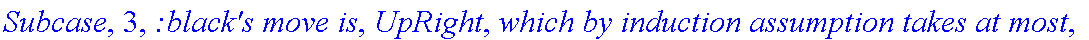 Subcase, 3, `:black's move is`, UpRight, `which by induction assumption takes at most`, f_(3,2,2)(a+1,b-1), 
