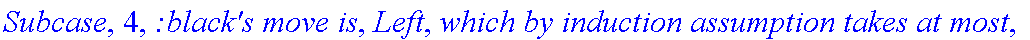 Subcase, 4, `:black's move is`, Left, `which by induction assumption takes at most`, f_(1,2,2)(a-1,b), 