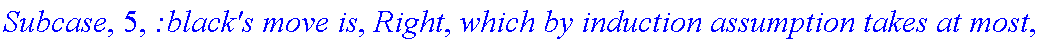 Subcase, 5, `:black's move is`, Right, `which by induction assumption takes at most`, f_(3,2,2)(a-1,b), 