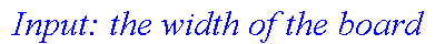 ` Input: the width of the board `