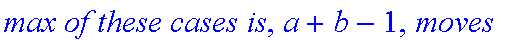 `max of these cases is`, a+b-1, moves