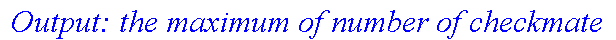 ` Output: the maximum of number of checkmate`