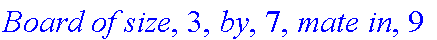 `Board of size`, 3, `by`, 7, `mate in`, 9