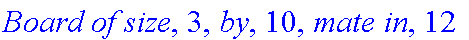 `Board of size`, 3, `by`, 10, `mate in`, 12
