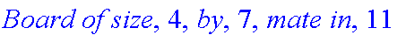 `Board of size`, 4, `by`, 7, `mate in`, 11